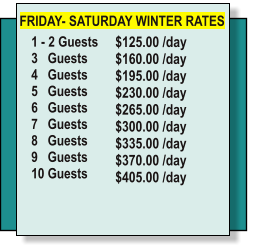 $125.00 /day  $160.00 /day 	 $195.00 /day 	 $230.00 /day 	 $265.00 /day 	 $300.00 /day 	 $335.00 /day 	 $370.00 /day 	 $405.00 /day 	  	  1 - 2 Guests 3   Guests	 4   Guests		 5   Guests		 6   Guests		 7   Guests		 8   Guests		 9   Guests		 10 Guests	 		 	  FRIDAY- SATURDAY WINTER RATES